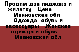 Продам два пиджака и жилетку › Цена ­ 600 - Ивановская обл. Одежда, обувь и аксессуары » Женская одежда и обувь   . Ивановская обл.